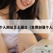 免费个人网站怎么建立（免费创建个人网页）