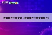 视频插件下载安装（视频插件下载安装软件）