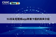 91抖音短视频app苹果下载的简单介绍