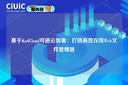 基于KodCloud可道云部署:打造高效在线Web文件管理器