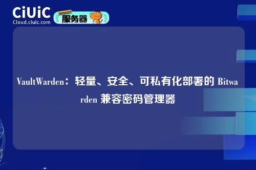 VaultWarden:轻量、安全、可私有化部署的 Bitwarden 兼容密码管理器
