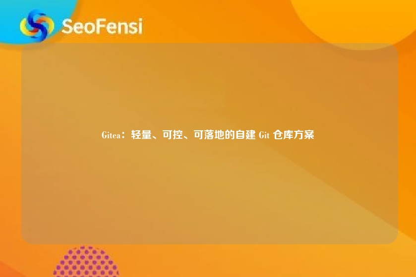 Gitea:轻量、可控、可落地的自建 Git 仓库方案