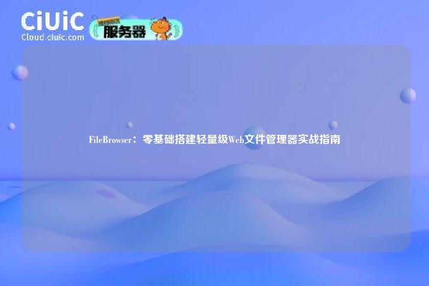 FileBrowser:零基础搭建轻量级Web文件管理器实战指南
