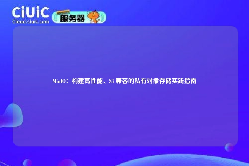 MinIO:构建高性能、S3 兼容的私有对象存储实践指南