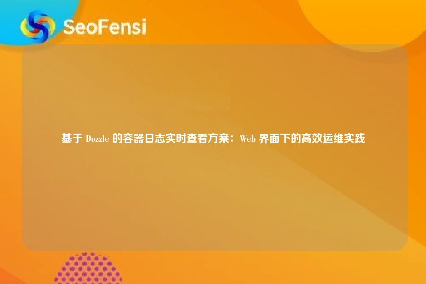 基于 Dozzle 的容器日志实时查看方案:Web 界面下的高效运维实践