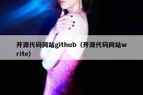 开源代码网站github(开源代码网站write) 第1张 开源代码网站github(开源代码网站write) 第1张