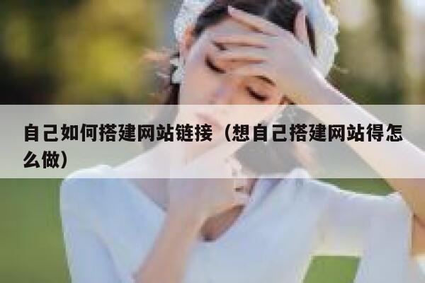 自己如何搭建网站链接(想自己搭建网站得怎么做) 第1张 自己如何搭建网站链接(想自己搭建网站得怎么做) 第1张