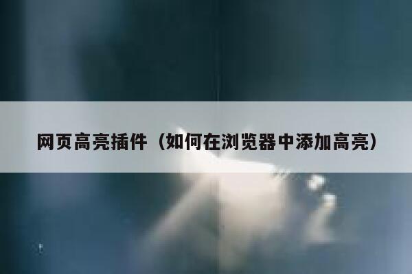 网页高亮插件（如何在浏览器中添加高亮） 第1张