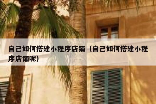 自己如何搭建小程序店铺(自己如何搭建小程序店铺呢) 第1张 自己如何搭建小程序店铺(自己如何搭建小程序店铺呢) 第1张