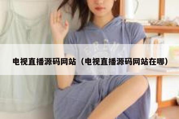 电视直播源码网站(电视直播源码网站在哪) 第1张 电视直播源码网站(电视直播源码网站在哪) 第1张