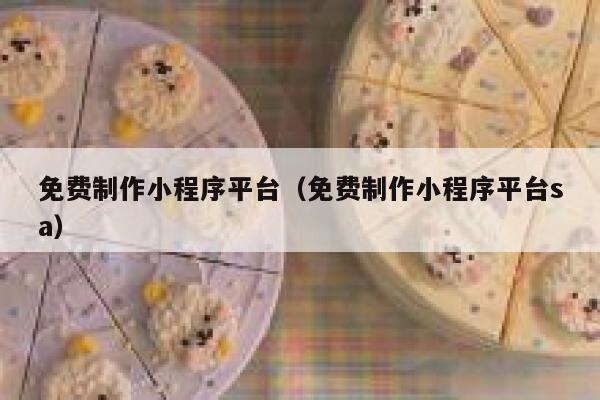 免费制作小程序平台（免费制作小程序平台sa） 第1张