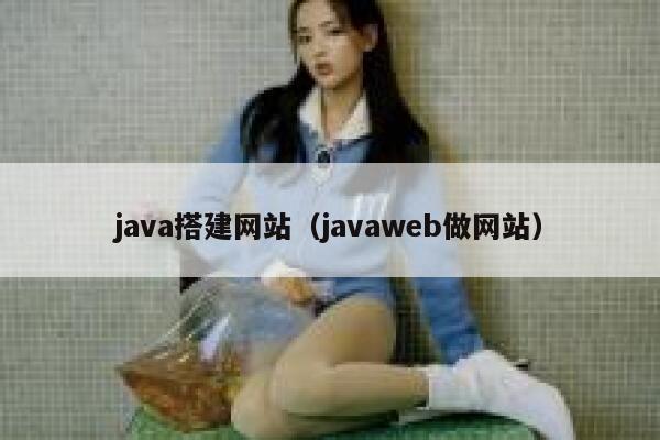java搭建网站(javaweb做网站) 第1张 java搭建网站(javaweb做网站) 第1张