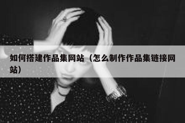 如何搭建作品集网站(怎么制作作品集链接网站) 第1张 如何搭建作品集网站(怎么制作作品集链接网站) 第1张