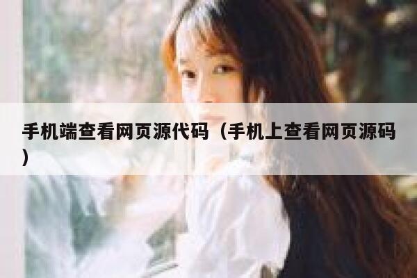手机端查看网页源代码(手机上查看网页源码) 第1张 手机端查看网页源代码(手机上查看网页源码) 第1张