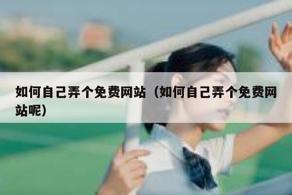 如何自己弄个免费网站（如何自己弄个免费网站呢） 第1张