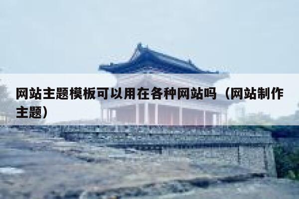 网站主题模板可以用在各种网站吗（网站制作主题） 第1张