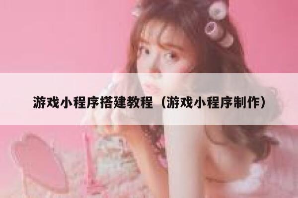 游戏小程序搭建教程(游戏小程序制作) 第1张 游戏小程序搭建教程(游戏小程序制作) 第1张