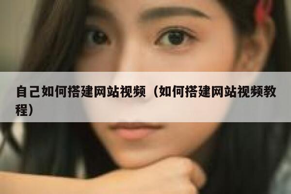 自己如何搭建网站视频(如何搭建网站视频教程) 第1张 自己如何搭建网站视频(如何搭建网站视频教程) 第1张