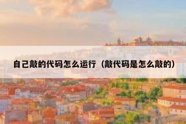 自己敲的代码怎么运行（敲代码是怎么敲的） 第1张