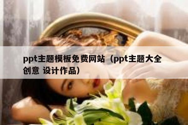ppt主题模板免费网站（ppt主题大全 创意 设计作品） 第1张