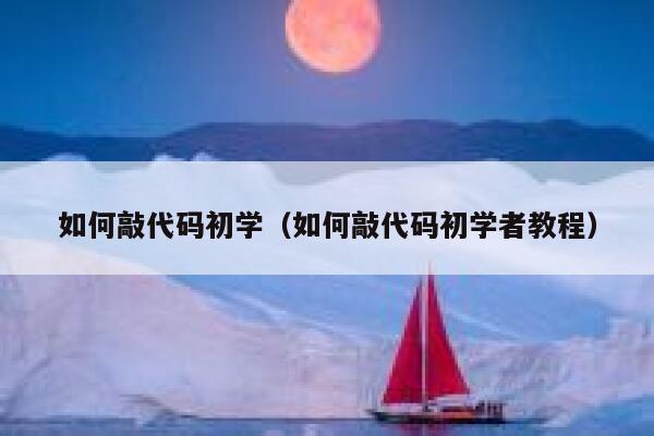 如何敲代码初学（如何敲代码初学者教程） 第1张