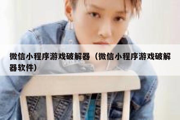 微信小程序游戏破解器（微信小程序游戏破解器软件） 第1张