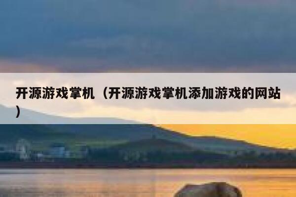 开源游戏掌机（开源游戏掌机添加游戏的网站） 第1张