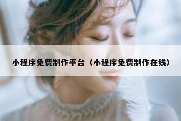 小程序免费制作平台（小程序免费制作在线） 第1张