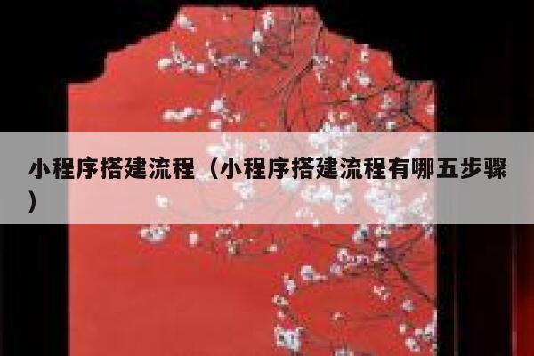 小程序搭建流程(小程序搭建流程有哪五步骤) 第1张 小程序搭建流程(小程序搭建流程有哪五步骤) 第1张