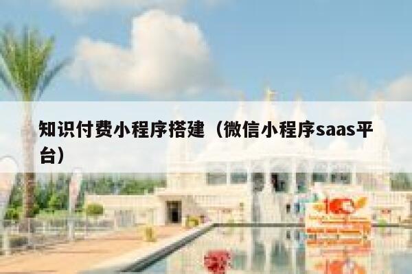 知识付费小程序搭建(微信小程序saas平台) 第1张 知识付费小程序搭建(微信小程序saas平台) 第1张
