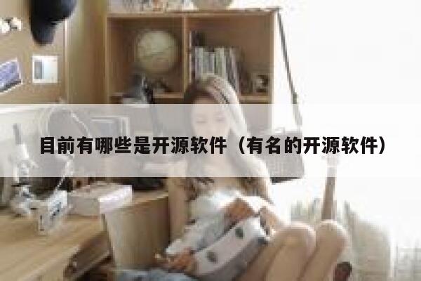 目前有哪些是开源软件(有名的开源软件) 第1张 目前有哪些是开源软件(有名的开源软件) 第1张