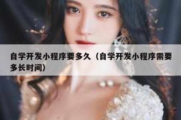 自学开发小程序要多久(自学开发小程序需要多长时间) 第1张 自学开发小程序要多久(自学开发小程序需要多长时间) 第1张