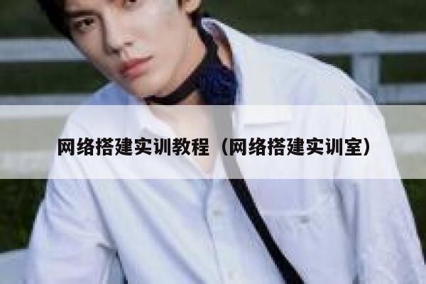 网络搭建实训教程（网络搭建实训室） 第1张