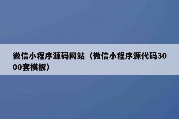 微信小程序源码网站(微信小程序源代码3000套模板) 第1张 微信小程序源码网站(微信小程序源代码3000套模板) 第1张