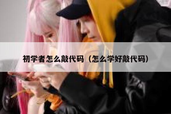 初学者怎么敲代码（怎么学好敲代码） 第1张
