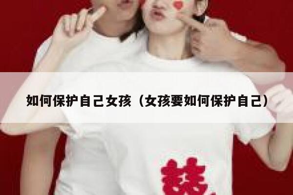 如何保护自己女孩（女孩要如何保护自己） 第1张