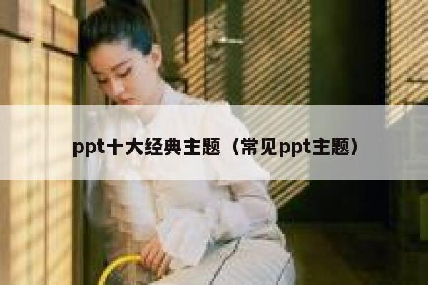 ppt十大经典主题（常见ppt主题） 第1张