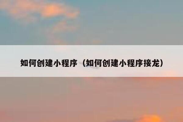 如何创建小程序（如何创建小程序接龙） 第1张