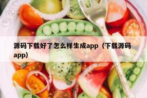源码下载好了怎么样生成app（下载源码 app） 第1张