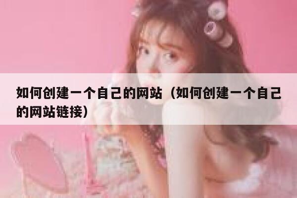 如何创建一个自己的网站(如何创建一个自己的网站链接) 第1张 如何创建一个自己的网站(如何创建一个自己的网站链接) 第1张