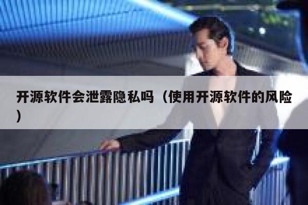 开源软件会泄露隐私吗（使用开源软件的风险） 第1张