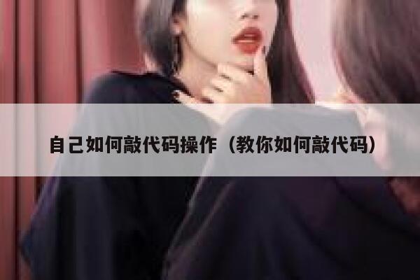 自己如何敲代码操作(教你如何敲代码) 第1张 自己如何敲代码操作(教你如何敲代码) 第1张