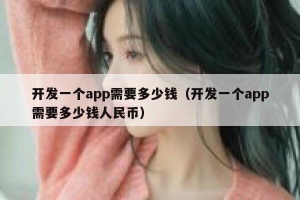 开发一个app需要多少钱（开发一个app需要多少钱人民币） 第1张
