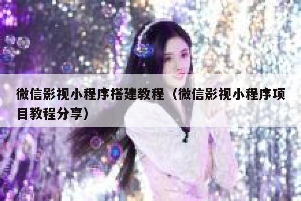 微信影视小程序搭建教程（微信影视小程序项目教程分享） 第1张