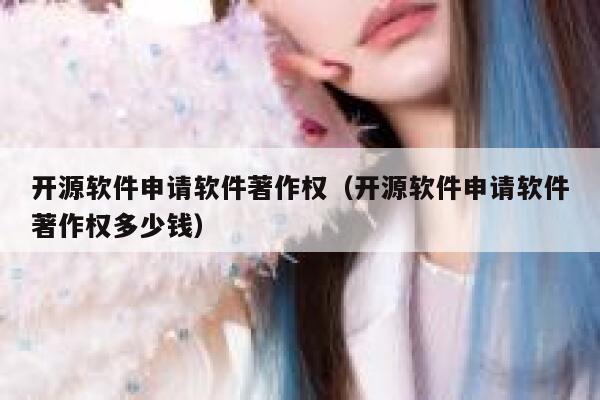 开源软件申请软件著作权（开源软件申请软件著作权多少钱） 第1张