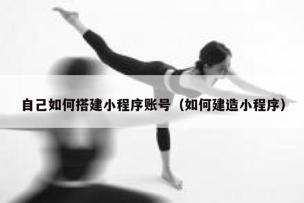 自己如何搭建小程序账号（如何建造小程序） 第1张