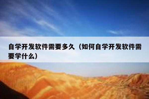 自学开发软件需要多久(如何自学开发软件需要学什么) 第1张 自学开发软件需要多久(如何自学开发软件需要学什么) 第1张