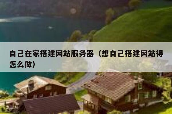 自己在家搭建网站服务器（想自己搭建网站得怎么做） 第1张