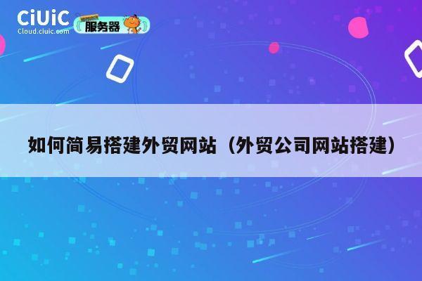 如何简易搭建外贸网站(外贸公司网站搭建) 第1张 如何简易搭建外贸网站(外贸公司网站搭建) 第1张