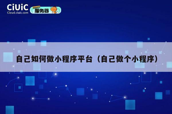 自己如何做小程序平台(自己做个小程序) 第1张 自己如何做小程序平台(自己做个小程序) 第1张
